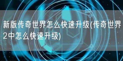 新版传奇世界怎么快速升级(传奇世界2中怎么快速升级)