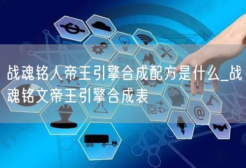 战魂铭人帝王引擎合成配方是什么_战魂铭文帝王引擎合成表