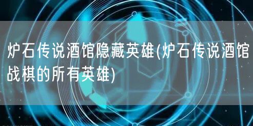 炉石传说酒馆隐藏英雄(炉石传说酒馆战棋的所有英雄)