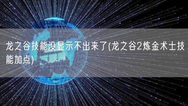 龙之谷技能没显示不出来了(龙之谷2炼金术士技能加点)