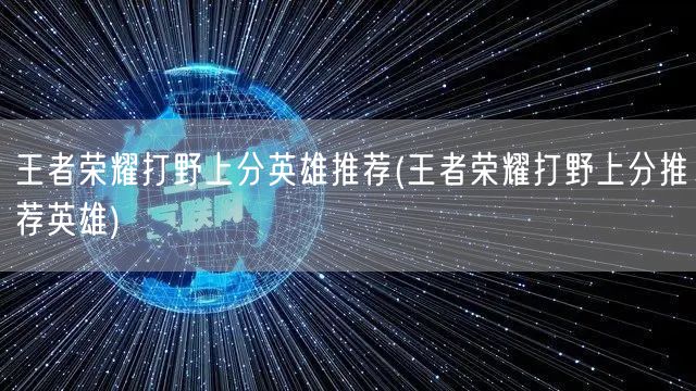 王者荣耀打野上分英雄推荐(王者荣耀打野上分推荐英雄)