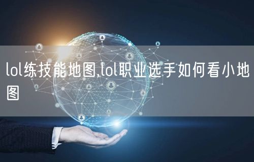 lol练技能地图,lol职业选手如何看小地图