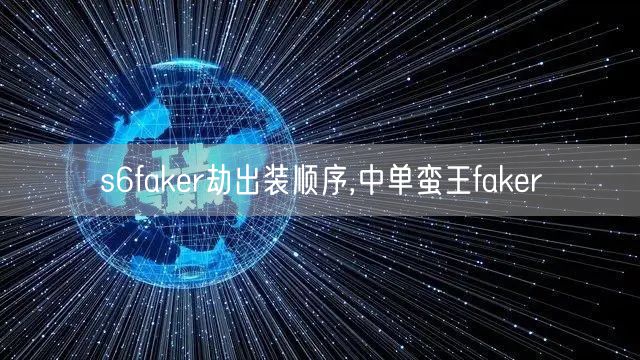 s6faker劫出装顺序,中单蛮王faker