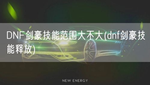 DNF剑豪技能范围大不大(dnf剑豪技能释放)