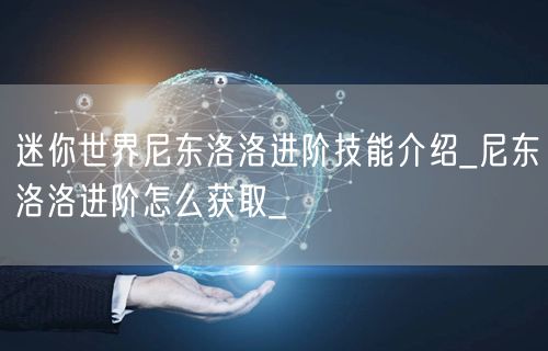 迷你世界尼东洛洛进阶技能介绍_尼东洛洛进阶怎么获取_