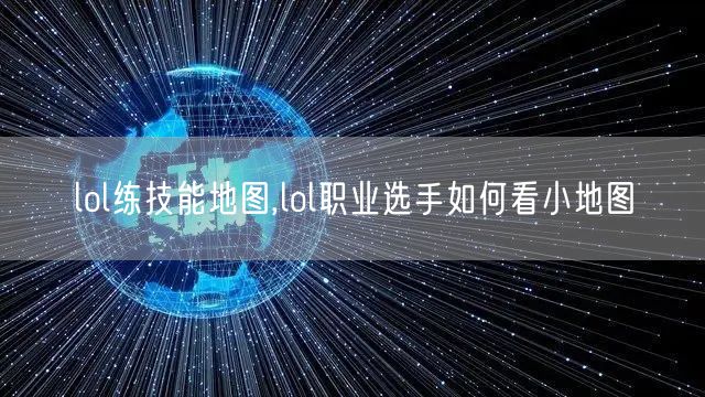 lol练技能地图,lol职业选手如何看小地图