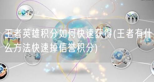 王者英雄积分如何快速获得(王者有什么方法快速掉信誉积分)