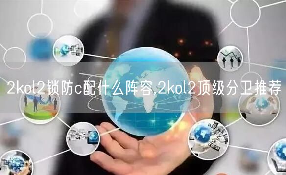 2kol2锁防c配什么阵容,2kol2顶级分卫推荐