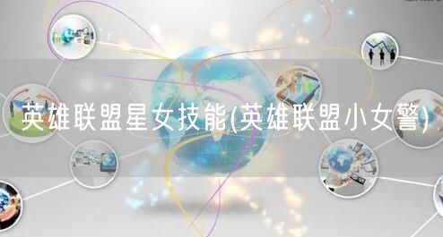 英雄联盟星女技能(英雄联盟小女警)