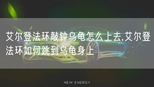 艾尔登法环敲钟乌龟怎么上去,艾尔登法环如何跳到乌龟身上