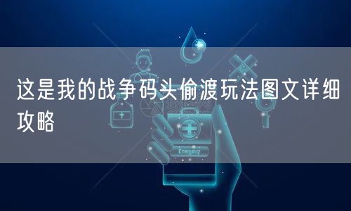 这是我的战争码头偷渡玩法图文详细攻略