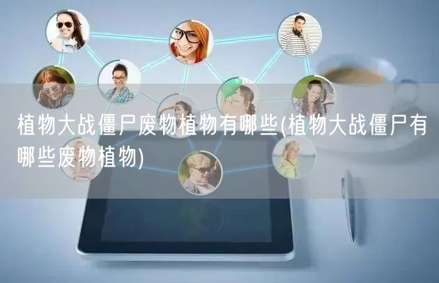 植物大战僵尸废物植物有哪些(植物大战僵尸有哪些废物植物)