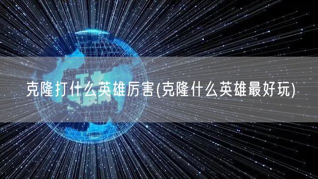 克隆打什么英雄厉害(克隆什么英雄最好玩)