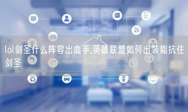 lol剑圣什么阵容出血手,英雄联盟如何出装能抗住剑圣