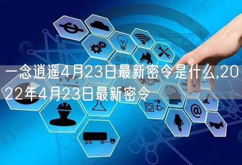 一念逍遥4月23日最新密令是什么,2022年4月23日最新密令