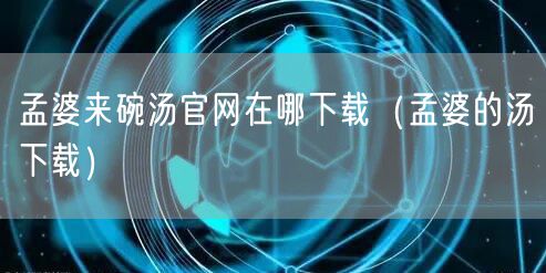 孟婆来碗汤官网在哪下载（孟婆的汤下载）