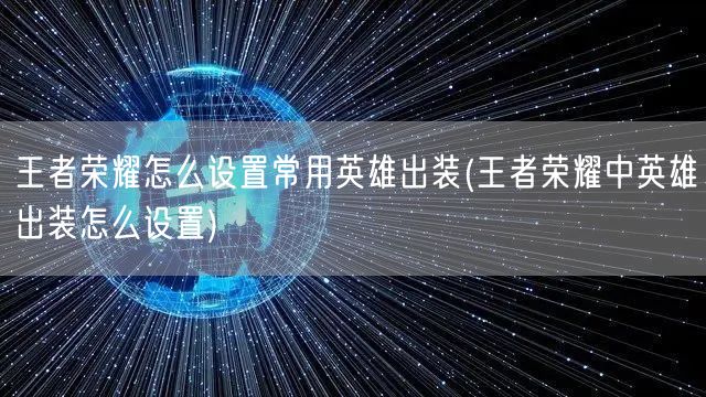 王者荣耀怎么设置常用英雄出装(王者荣耀中英雄出装怎么设置)