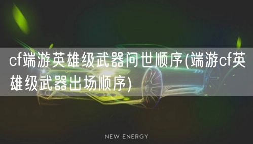 cf端游英雄级武器问世顺序(端游cf英雄级武器出场顺序)