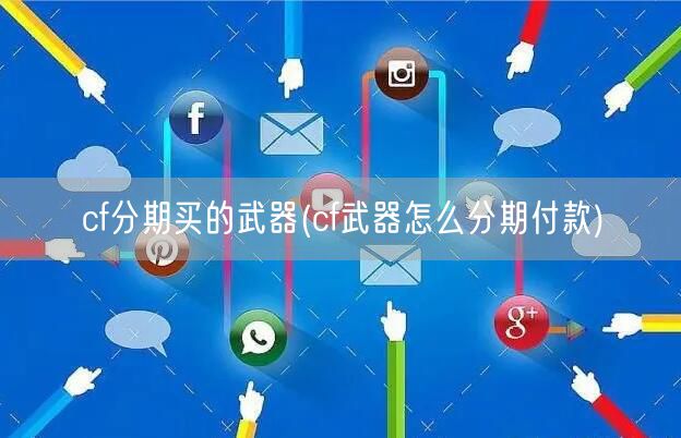 cf分期买的武器(cf武器怎么分期付款)