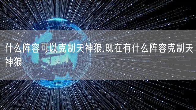 什么阵容可以克制天神狼,现在有什么阵容克制天神狼