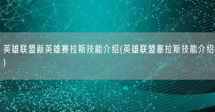 英雄联盟新英雄赛拉斯技能介绍(英雄联盟塞拉斯技能介绍)