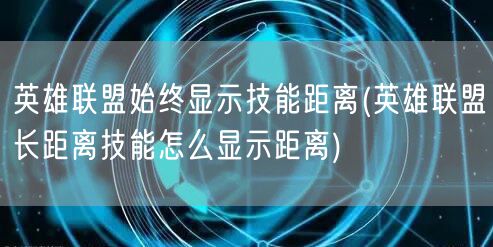 英雄联盟始终显示技能距离(英雄联盟长距离技能怎么显示距离)