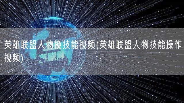 英雄联盟人物换技能视频(英雄联盟人物技能操作视频)