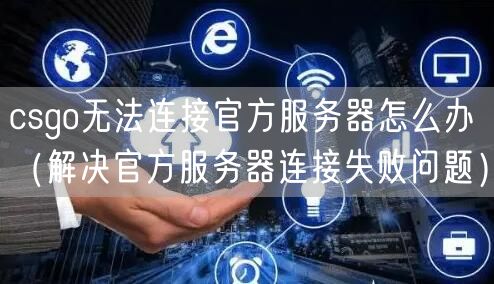 csgo无法连接官方服务器怎么办(解决官方服务器连接失败问题)