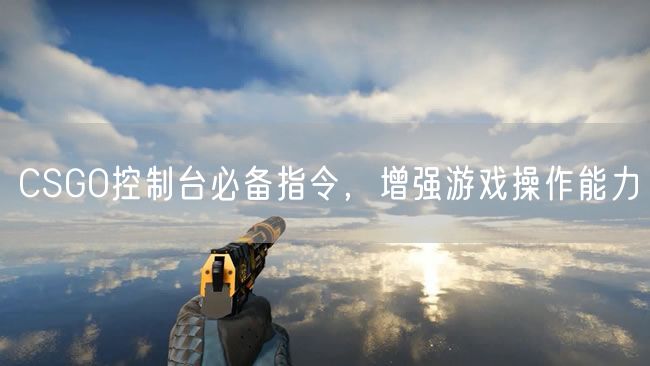 CSGO控制台必备指令,增强游戏操作能力