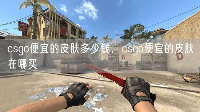 csgo便宜的皮肤多少钱，csgo便宜的皮肤在哪买