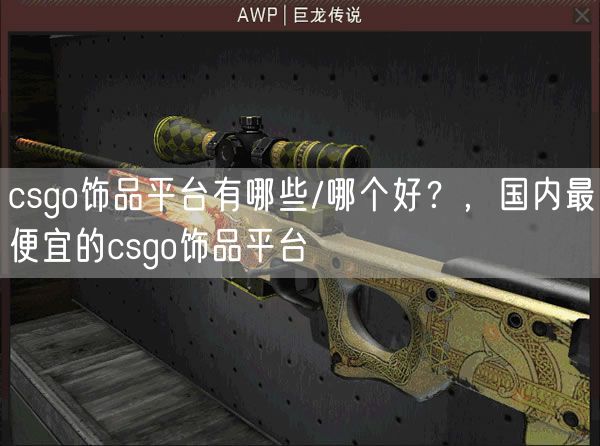 csgo饰品平台有哪些/哪个好?,国内最便宜的csgo饰品平台