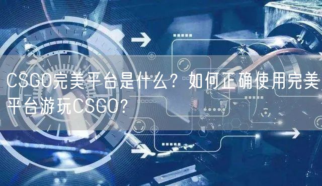 完美平台CSGO是什么？如何正确使用完美平台玩CSGO？