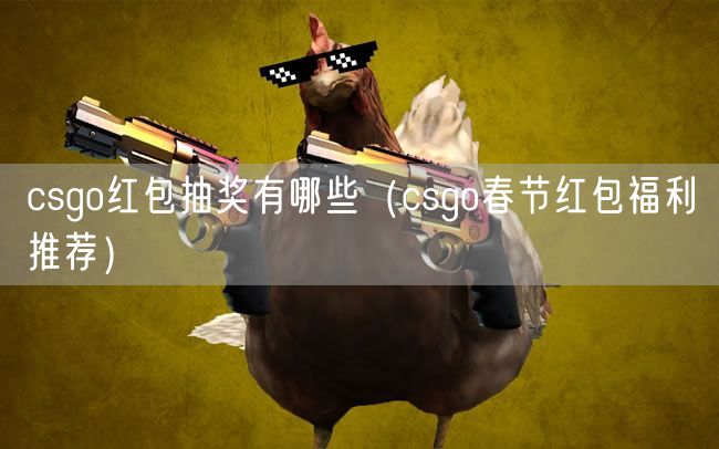 csgo红包抽奖有哪些(csgo春节红包福利推荐)