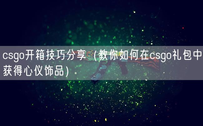 csgo开箱技巧分享(教你如何在csgo礼包中获得心仪饰品)