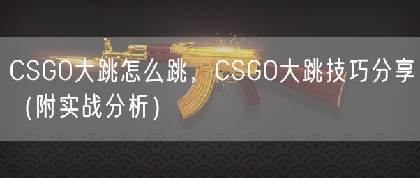 CSGO大跳怎么跳,CSGO大跳技巧分享(附实战分析)