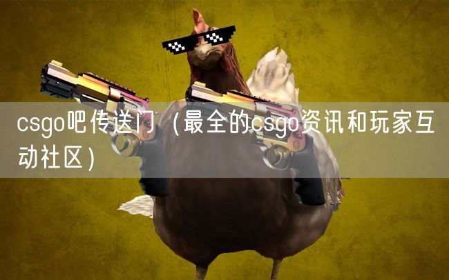 csgo吧传送门(最全的csgo资讯和玩家互动社区)