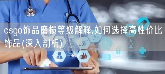 csgo饰品磨损等级解释,如何选择高性价比饰品(深入剖析)