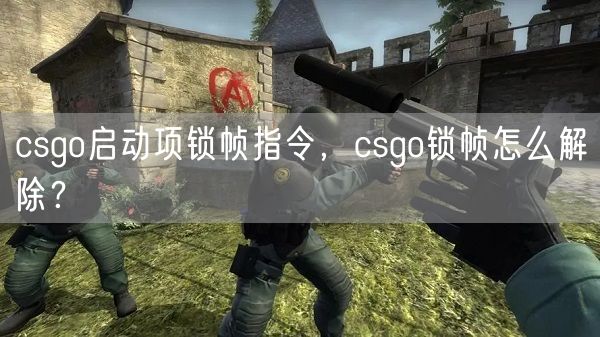csgo启动项锁帧指令,csgo锁帧怎么解除?