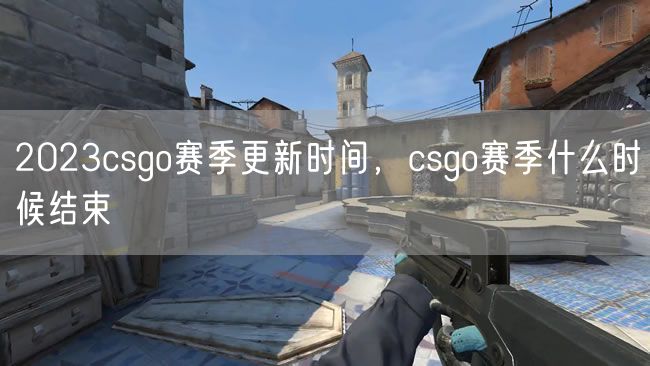 2023csgo赛季更新时间,csgo赛季什么时候结束