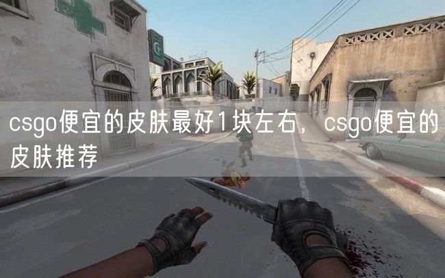 csgo便宜的皮肤最好1块左右,csgo便宜的皮肤推荐