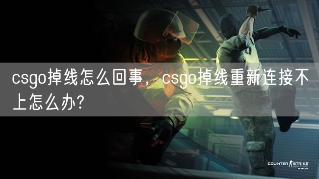 csgo掉线怎么回事,csgo掉线重新连接不上怎么办?