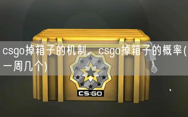 csgo掉箱子的机制,csgo掉箱子的概率(一周几个)