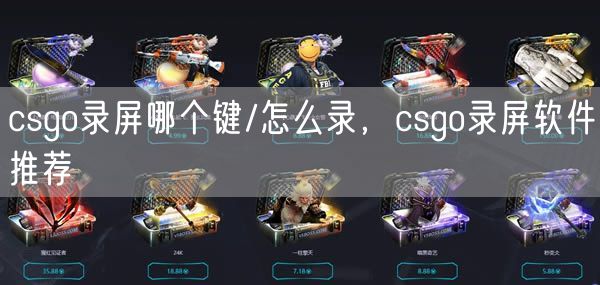 csgo录屏哪个键/怎么录,csgo录屏软件推荐