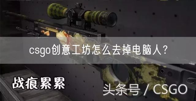 csgo创意工坊怎么去掉电脑人？