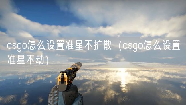 csgo怎么设置准星不扩散(csgo怎么设置准星不动)