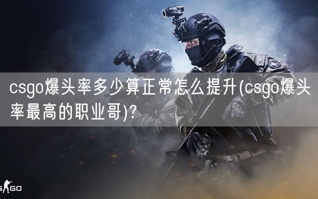csgo爆头率多少算正常怎么提升(csgo爆头率最高的职业哥)?