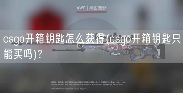 csgo开箱钥匙怎么获得(csgo开箱钥匙只能买吗)?
