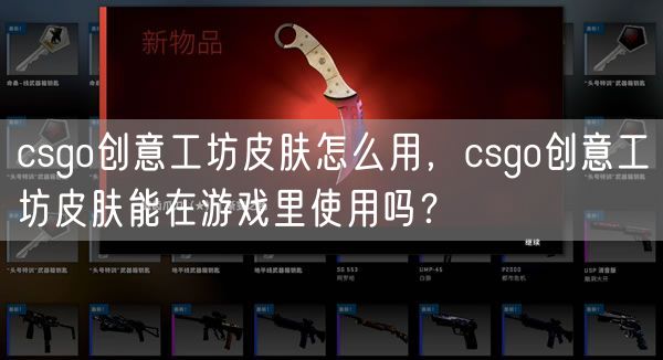 csgo创意工坊皮肤怎么用，csgo创意工坊皮肤能在游戏里使用吗？