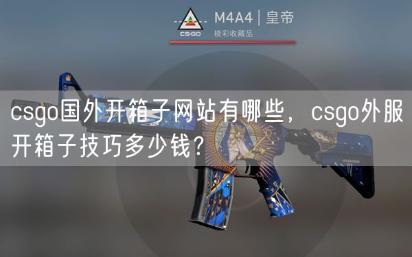 csgo国外开箱子网站有哪些，csgo外服开箱子技巧多少钱？