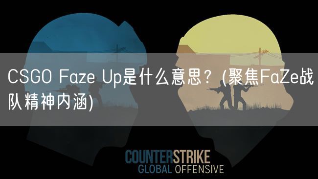 CSGO Faze Up是什么意思?(聚焦FaZe战队精神内涵)